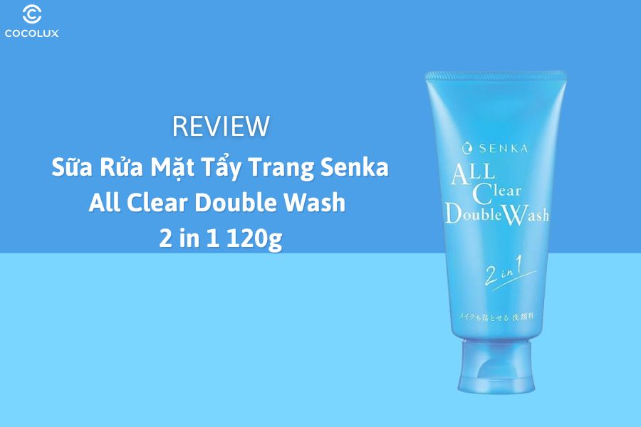 Review Sữa Rửa Mặt Tẩy Trang Senka All Clear Double Wash 2 in 1 120g